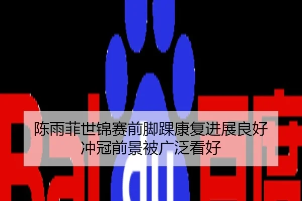 陈雨菲世锦赛前脚踝康复进展良好 冲冠前景被广泛看好