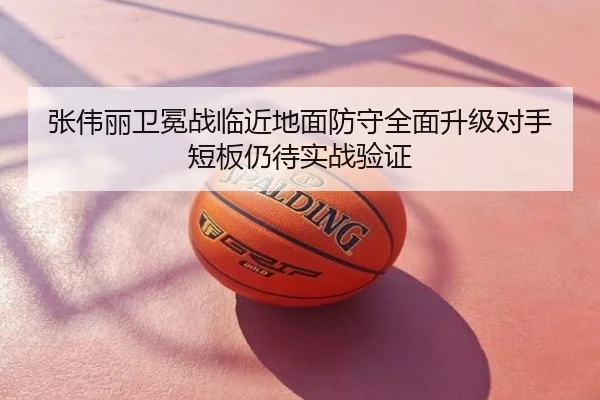 张伟丽卫冕战临近地面防守全面升级对手短板仍待实战验证
